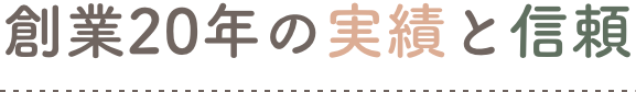 創業20年の実績と信頼