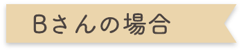 Bさんの場合